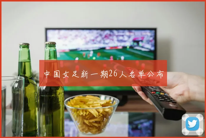 中国女足新一期26人名单公布