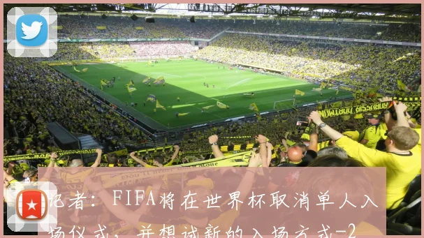 记者：FIFA将在世界杯取消单人入场仪式，并想试新的入场方式