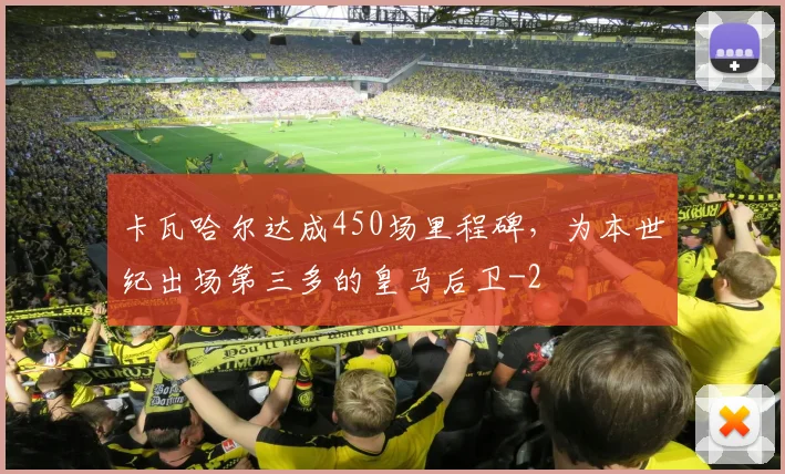 卡瓦哈尔达成450场里程碑，为本世纪出场第三多的皇马后卫