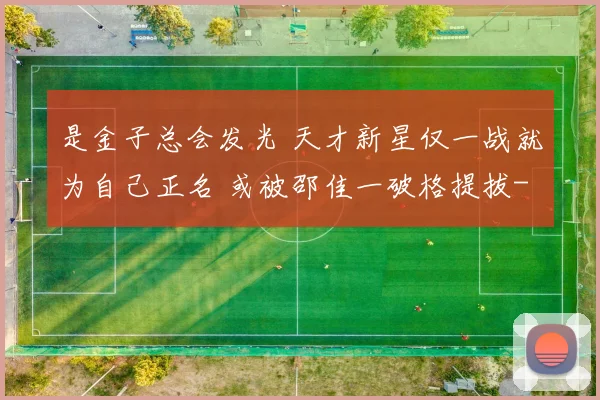 是金子总会发光 天才新星仅一战就为自己正名 或被邵佳一破格提拔