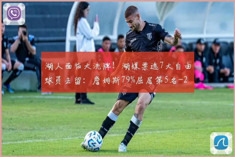 湖人面临大洗牌！湖媒票选7大自由球员去留：詹姆斯79%屈居第5名