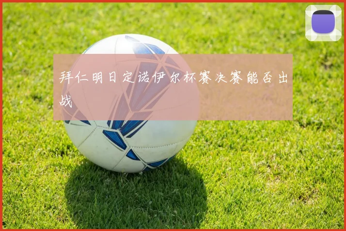 拜仁明日定诺伊尔杯赛决赛能否出战