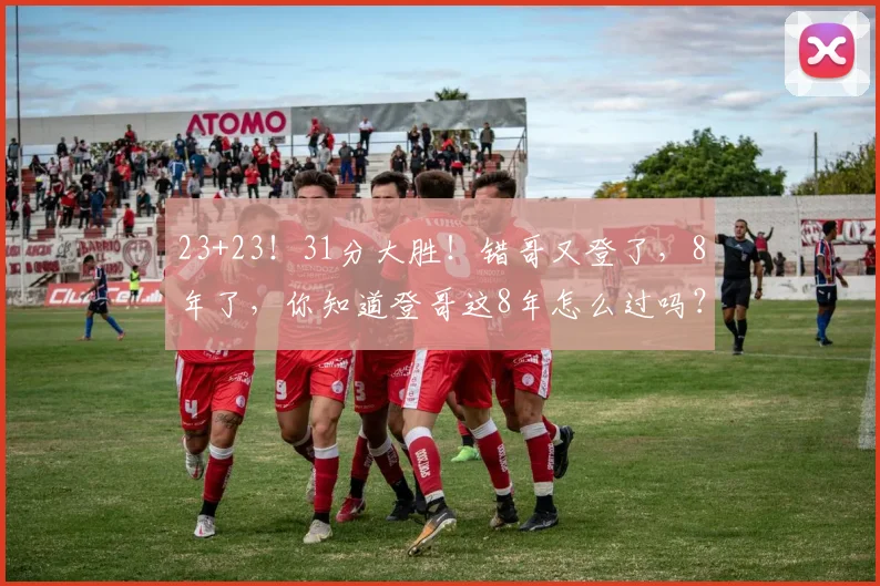 23+23！31分大胜！错哥又登了，8年了，你知道登哥这8年怎么过吗？