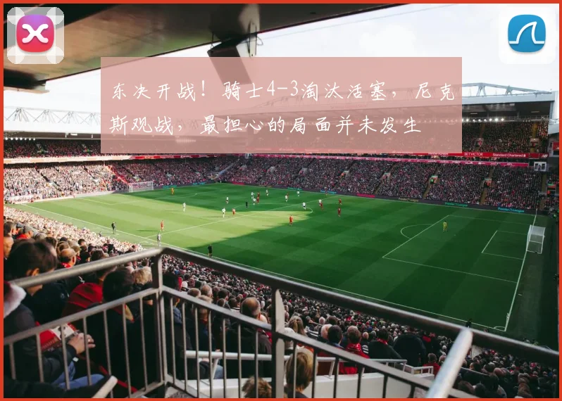 东决开战！骑士4-3淘汰活塞，尼克斯观战，最担心的局面并未发生