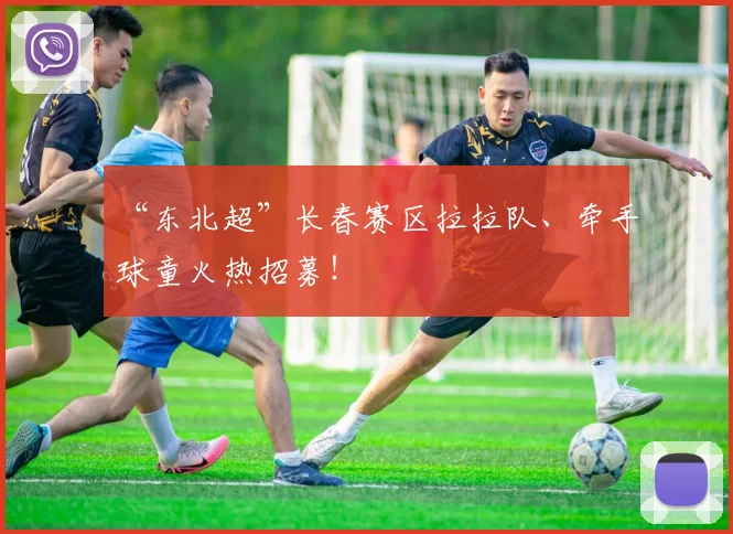 “东北超”长春赛区拉拉队、牵手球童火热招募！