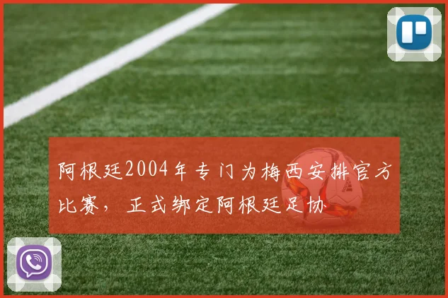 阿根廷2004年专门为梅西安排官方比赛，正式绑定阿根廷足协