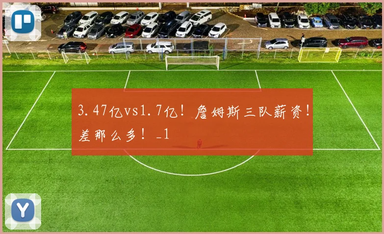 3.47亿vs1.7亿！詹姆斯三队薪资！差那么多！_1