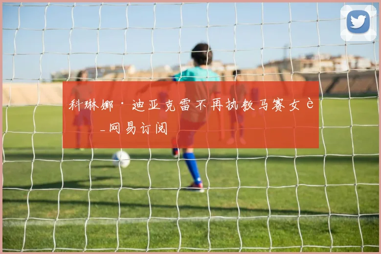 科琳娜·迪亚克雷不再执教马赛女足_网易订阅