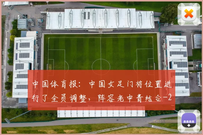 中国体育报：中国女足门将位置进行了全员调整，阵容老中青结合