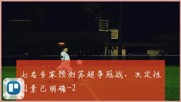 七名专家预测苏超争冠战，决定性因素已明确