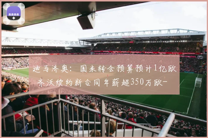 迪马济奥：国米转会预算预计1亿欧  齐沃续约新合同年薪超350万欧