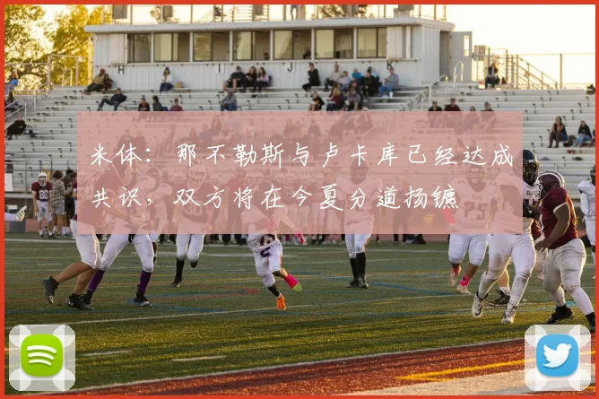 米体：那不勒斯与卢卡库已经达成共识，双方将在今夏分道扬镳