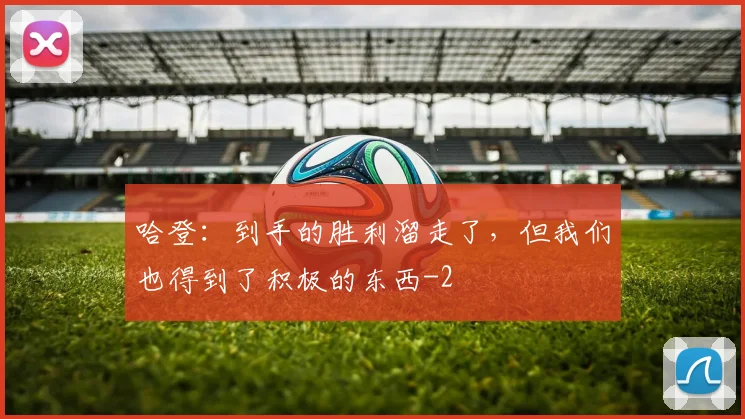哈登：到手的胜利溜走了，但我们也得到了积极的东西