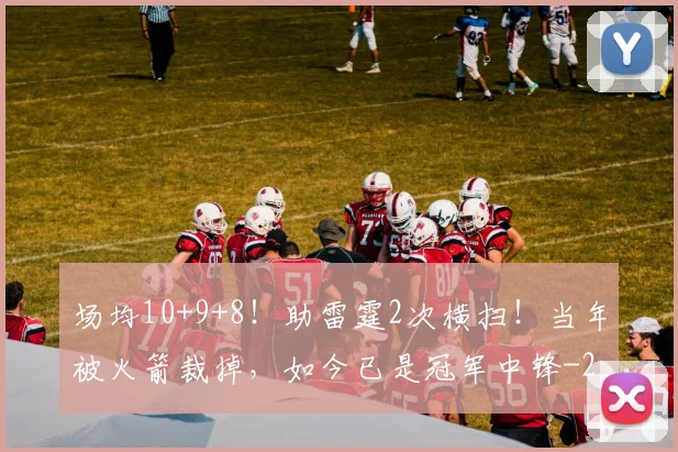 场均10+9+8！助雷霆2次横扫！当年被火箭裁掉，如今已是冠军中锋