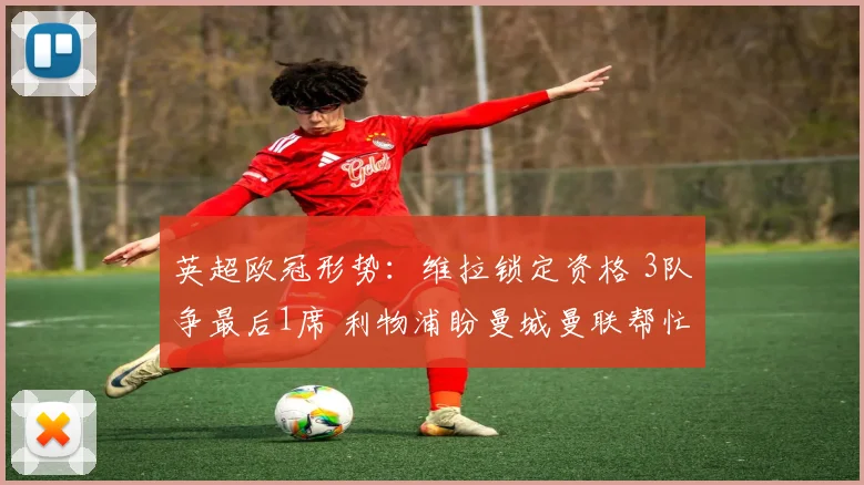 英超欧冠形势：维拉锁定资格 3队争最后1席 利物浦盼曼城曼联帮忙