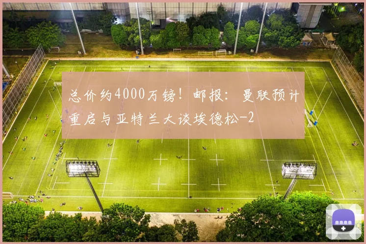 总价约4000万镑！邮报：曼联预计重启与亚特兰大谈埃德松