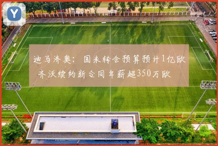 迪马济奥：国米转会预算预计1亿欧  齐沃续约新合同年薪超350万欧