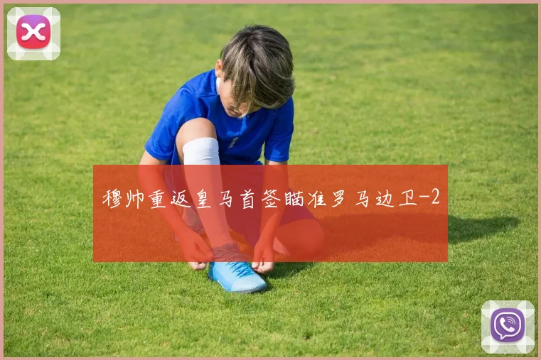 穆帅重返皇马首签瞄准罗马边卫