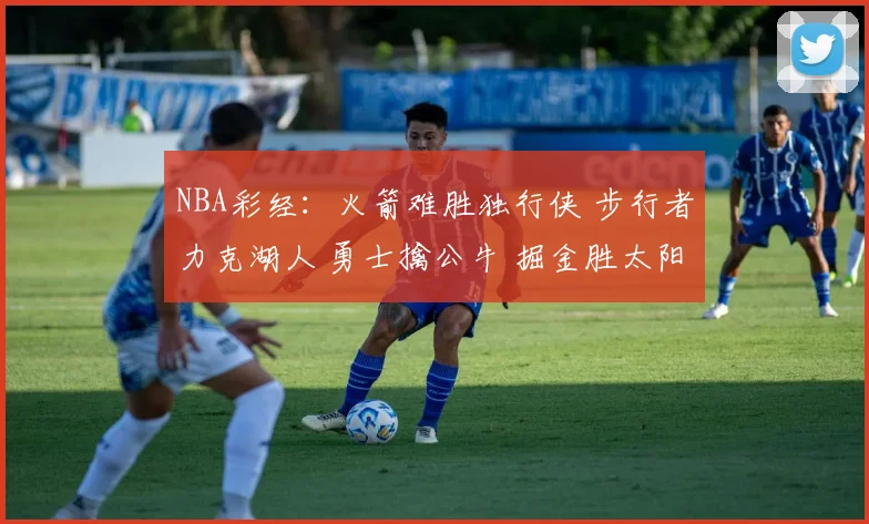 NBA彩经：火箭难胜独行侠 步行者力克湖人 勇士擒公牛 掘金胜太阳